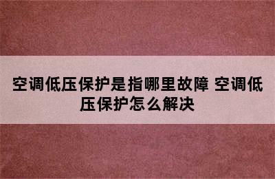 空调低压保护是指哪里故障 空调低压保护怎么解决